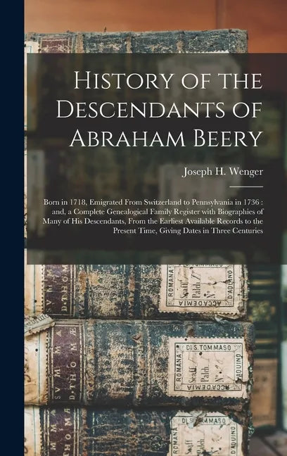 History of the Descendants of Abraham Beery: Born in 1718, Emigrated From Switzerland to Pennsylvania in 1736: and, a Complete Genealogical Family Reg - Hardcover