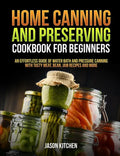 Home Canning and Preserving Cookbook For Beginners: An Effortless Guide of Water Bath and Pressure Canning with Tasty Meat, Bean, Jam Recipes and More - Paperback