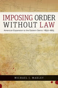 Imposing Order Without Law: American Expansion to the Eastern Sierra, 1850-1865 - Paperback