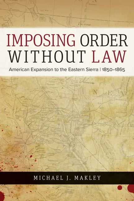 Imposing Order Without Law: American Expansion to the Eastern Sierra, 1850-1865 - Paperback