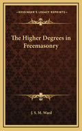 The Higher Degrees in Freemasonry - Hardcover