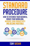 Standard Procedure: How to Systemise Your Business, Reduce Your Workload, Increase Your Productivity and Become Profitable. - Paperback