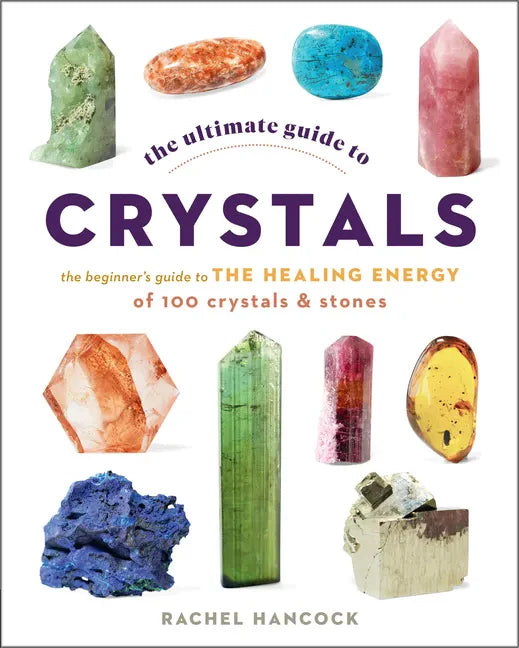 The Ultimate Guide to Crystals: The Beginner's Guide to the Healing Energy of 100 Crystals and Stones - Paperback