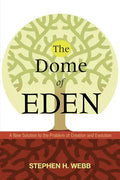 The Dome of Eden: A New Solution to the Problem of Creation and Evolution - Hardcover