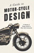 A Guide to Motor-Cycle Design - A Collection of Vintage Articles on Motor Cycle Construction - Paperback