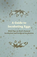 A Guide to Incubating Eggs - With Tips on Bird's Natural Incubation and Artificial Incubation - Paperback