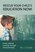 Rescue Your Child's Education Now: Foster Lifelong Learning Through Homeschooling - Paperback