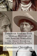 Through Apache Eyes -- Verbal History of the Apache Struggle: The Heart-Breaking Story of a Noble People - Paperback