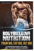 Bodybuilding Nutrition: Train Big, Eat Big, Get Big - 13 Nutrition Rules You MUST Obey to Boost Muscle Growth - Paperback
