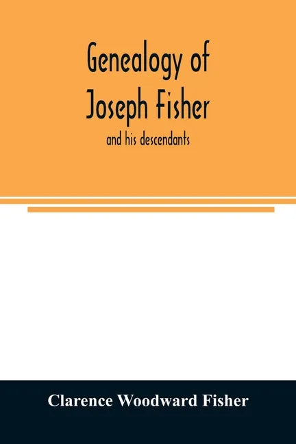Genealogy of Joseph Fisher, and his descendants, and of the allied families of Farley, Farlee, Fetterman, Pitner, Reeder and Shipman - Paperback
