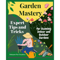 Garden Mastery: Expert Tips and Tricks for Stunning Indoor and Outdoor Gardens - Paperback