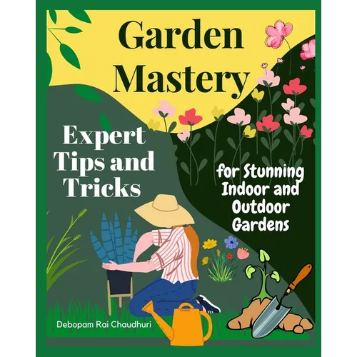 Garden Mastery: Expert Tips and Tricks for Stunning Indoor and Outdoor Gardens - Paperback