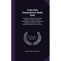 Train Rule Examinations Made Easy: A Complete Treatise for Train Rule Instructors, Superintendents, Trainmasters, Conductors, Enginemen, Brakemen, Swi - Hardcover