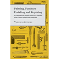 Painting, Furniture Finishing and Repairing - A Compilation of Helpful Articles for Craftsmen, Home Owners, Painters and Handymen - Paperback