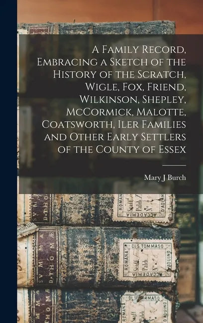 A Family Record, Embracing a Sketch of the History of the Scratch, Wigle, Fox, Friend, Wilkinson, Shepley, McCormick, Malotte, Coatsworth, Iler Famili - Hardcover