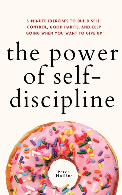 The Power of Self-Discipline: 5-Minute Exercises to Build Self-Control, Good Habits, and Keep Going When You Want to Give Up - Paperback