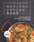 A Colorful Slow Cooker Mexican Recipe Book: Exciting Mexican Recipes You Can Make in Your Slow Cooker - Paperback