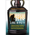 Brew Beer Like a Yeti: Traditional Techniques and Recipes for Unconventional Ales, Gruits, and Other Ferments Using Minimal Hops - Paperback