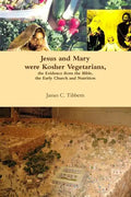 Jesus and Mary were Kosher Vegetarians, the Evidence from the Bible, the Early Church and Nutrition - Paperback