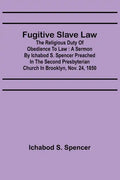 Fugitive Slave Law: The Religious Duty of Obedience to Law: A Sermon by Ichabod S. Spencer Preached In The Second Presbyterian Church In B - Paperback