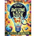 Totally Awesome Book of Useless Information: A Delightfully Absurd Collection of Unusual Knowledge for Adults and Teens - Paperback