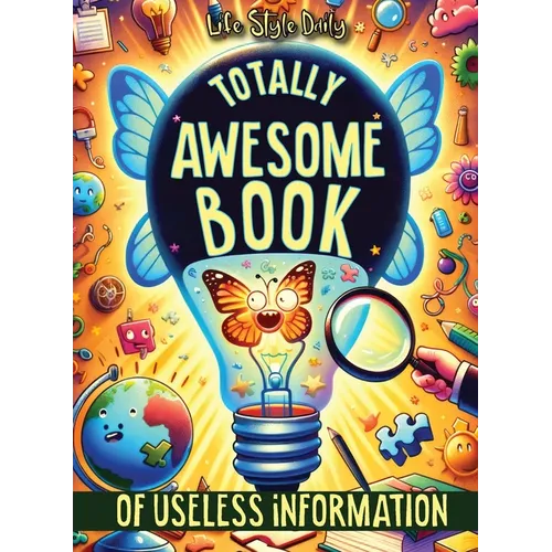 Totally Awesome Book of Useless Information: A Delightfully Absurd Collection of Unusual Knowledge for Adults and Teens - Paperback