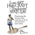 Low Art, High Craft and Exquisite Spatulas - Destroying the barriers that separate us from art and from each other: Art - Paperback