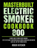 Masterbuilt Electric Smoker Cookbook 800: Ultimate Guide of Smoked Recipe Cookbook- Step-by-Step Guide to Mastering Grilling, Smoking, Barbecueing and - Paperback