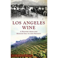 Los Angeles Wine: A History from the Mission Era to the Present - Hardcover