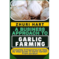 A Business Approach to Garlic Farming: Complete Entrepreneurial Step By Step Guide To Garlic Garden From Scratch - Paperback