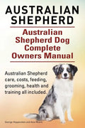 Australian Shepherd. Australian Shepherd Dog Complete Owners Manual. Australian Shepherd care, costs, feeding, grooming, health and training all inclu - Paperback