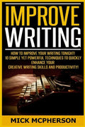 Improve Writing: How To Improve Your Writing Tonight! - 10 Simple Yet Powerful Techniques To Quickly Enhance Your Creative Writing Skil - Paperback
