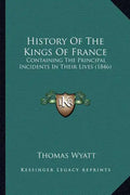 History Of The Kings Of France: Containing The Principal Incidents In Their Lives (1846) - Paperback