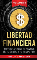Libertad Financiera: Aprende a Tomar el Control de tu Dinero y de tu Tiempo Hoy Volumen 2 - Paperback