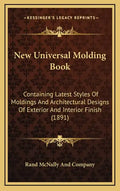 New Universal Molding Book: Containing Latest Styles of Moldings and Architectural Designs of Exterior and Interior Finish (1891) - Hardcover