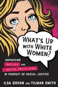 What's Up with White Women?: Unpacking Sexism and White Privilege in Pursuit of Racial Justice - Paperback