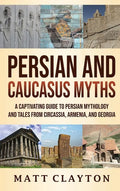 Persian and Caucasus Myths: A Captivating Guide to Persian Mythology and Tales from Circassia, Armenia, and Georgia - Hardcover
