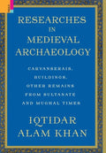 Researches in Medieval Archaeology: Carvanserais, Buildings, Other Remains from Sultanate and Mughal Times - Hardcover