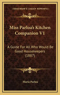 Miss Parloa's Kitchen Companion V1: A Guide for All Who Would Be Good Housekeepers (1887) - Hardcover