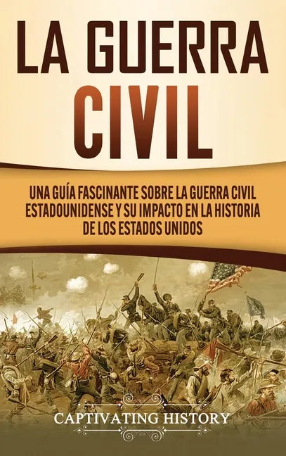 La Guerra Civil: Una Guía Fascinante sobre la Guerra Civil Estadounidense y su Impacto en la Historia de los Estados Unidos - Hardcover