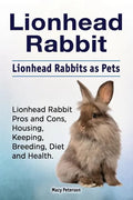 Lionhead Rabbit. Lionhead rabbits as pets. Lionhead rabbit book for pros and cons, housing, keeping, breeding, diet and health. - Paperback