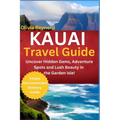 Kauai Travel Guide: Uncover Hidden Gems, Adventure Spots and Lush Beauty in the Garden Isle! - Paperback