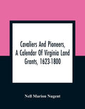 Cavaliers And Pioneers, A Calendar Of Virginia Land Grants, 1623-1800 - Paperback