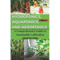 Hydroponics, Aquaponics, and Aeroponics: A Comprehensive Guide to Sustainable Cultivation - Paperback