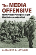The Media Offensive: How the Press and Public Opinion Shaped Allied Strategy During World War II - Paperback