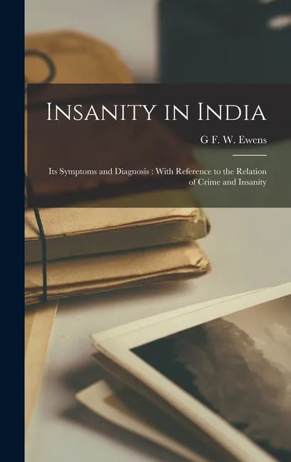 Insanity in India: Its Symptoms and Diagnosis: With Reference to the Relation of Crime and Insanity - Hardcover