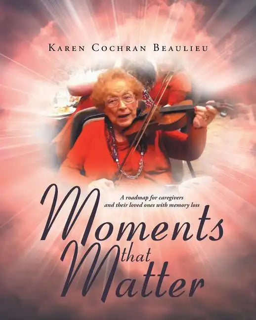 Moments that Matter: A roadmap for caregivers and their loved ones with memory loss - Paperback