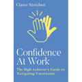 Confidence at Work: The High Achiever's Guide to Navigating Uncertainty - Paperback