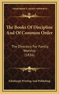 The Books of Discipline and of Common Order: The Directory for Family Worship (1836) - Hardcover