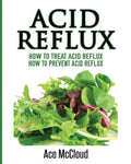 Acid Reflux: How To Treat Acid Reflux: How To Prevent Acid Reflux - Paperback